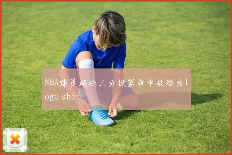 NBA球员超远三分投篮命中被称为logo shot