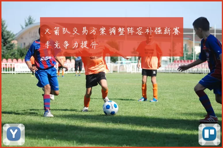 火箭队交易方案调整阵容补强新赛季竞争力提升