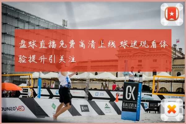 盘球直播免费高清上线 球迷观看体验提升引关注