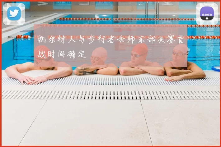 凯尔特人与步行者会师东部决赛首战时间确定