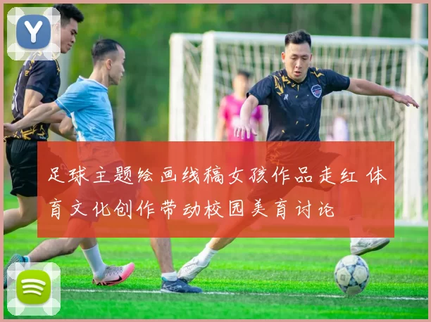 足球主题绘画线稿女孩作品走红 体育文化创作带动校园美育讨论