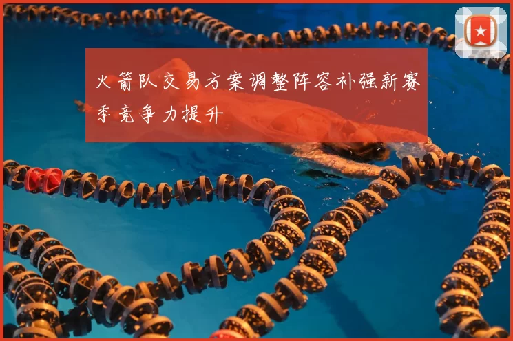 火箭队交易方案调整阵容补强新赛季竞争力提升