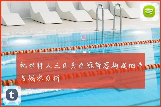 凯尔特人三巨头夺冠阵容构建细节与战术分析