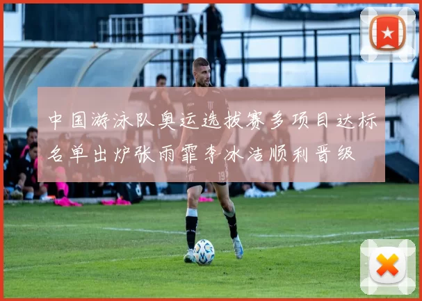 中国游泳队奥运选拔赛多项目达标名单出炉张雨霏李冰洁顺利晋级