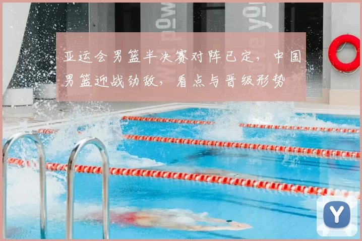 亚运会男篮半决赛对阵已定，中国男篮迎战劲敌，看点与晋级形势