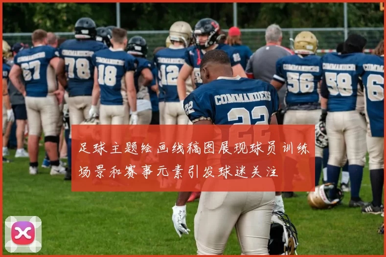 足球主题绘画线稿图展现球员训练场景和赛事元素引发球迷关注