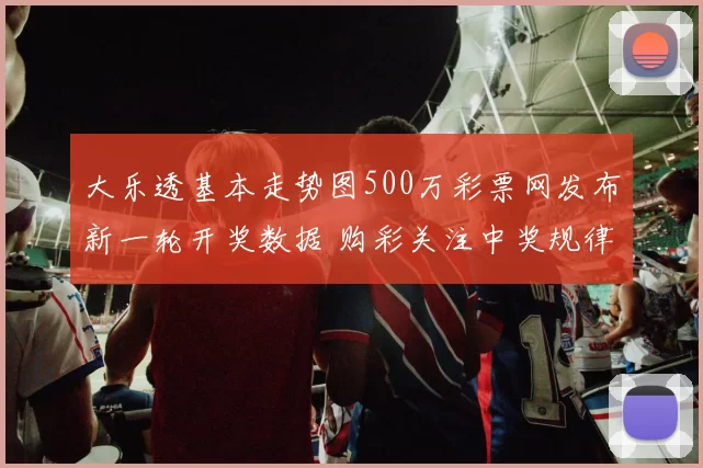大乐透基本走势图500万彩票网发布新一轮开奖数据 购彩关注中奖规律与走势分析