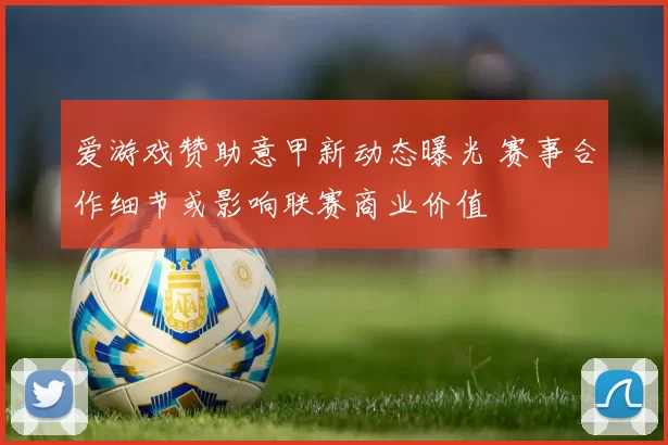 爱游戏赞助意甲新动态曝光 赛事合作细节或影响联赛商业价值