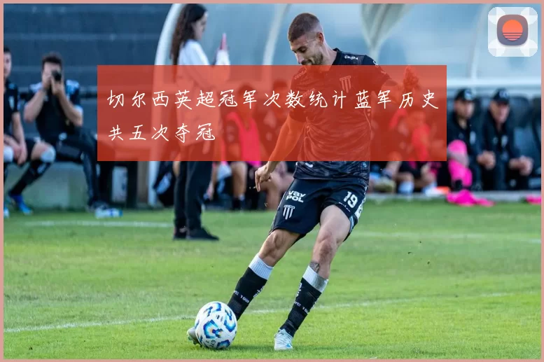 切尔西英超冠军次数统计蓝军历史共五次夺冠