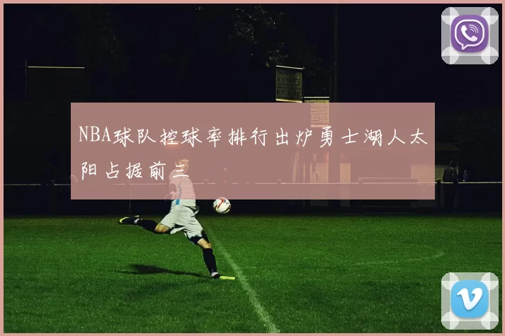 NBA球队控球率排行出炉勇士湖人太阳占据前三