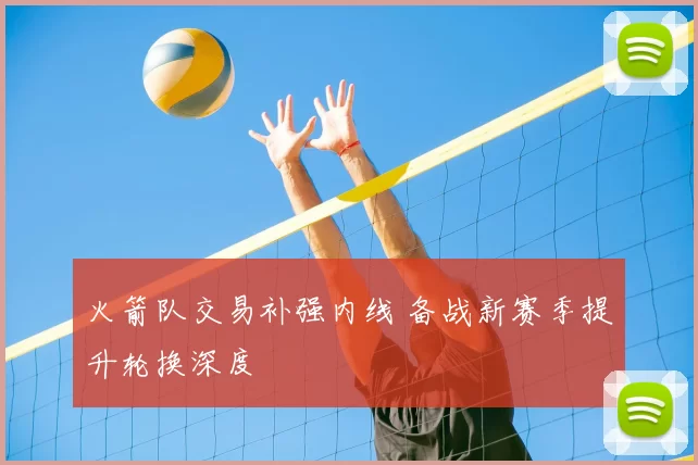 火箭队交易补强内线 备战新赛季提升轮换深度