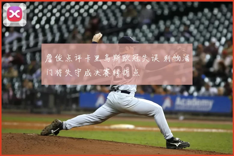 詹俊点评卡里乌斯欧冠失误 利物浦门将失守成决赛转折点