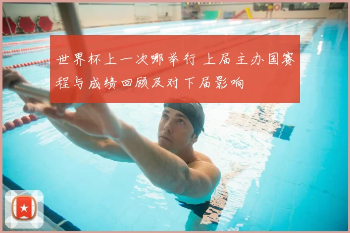 世界杯上一次哪举行 上届主办国赛程与成绩回顾及对下届影响