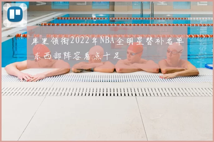 库里领衔2022年NBA全明星替补名单 东西部阵容看点十足