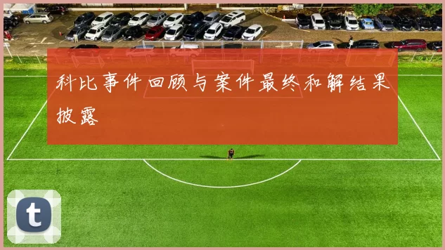 科比事件回顾与案件最终和解结果披露