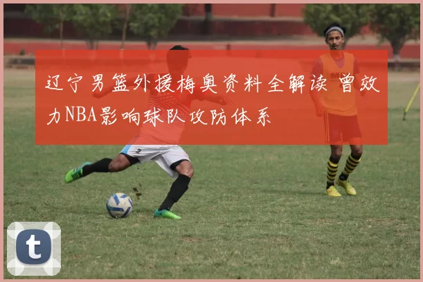 辽宁男篮外援梅奥资料全解读 曾效力NBA影响球队攻防体系