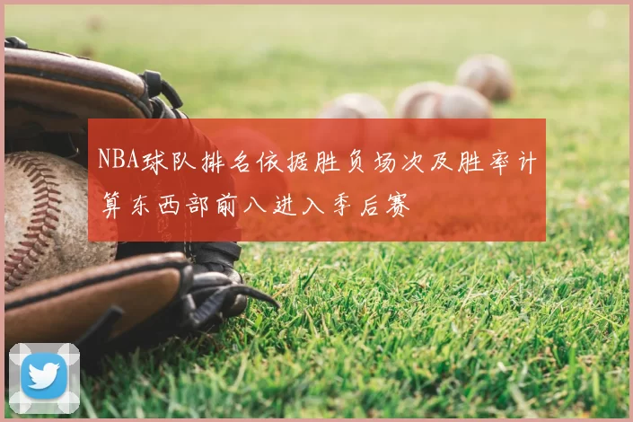 NBA球队排名依据胜负场次及胜率计算东西部前八进入季后赛