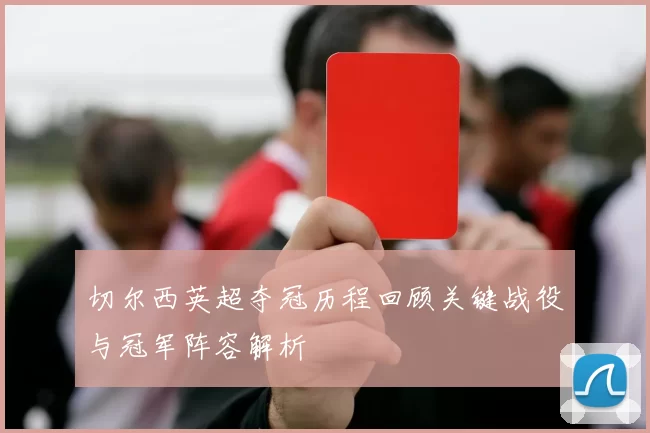 切尔西英超夺冠历程回顾关键战役与冠军阵容解析