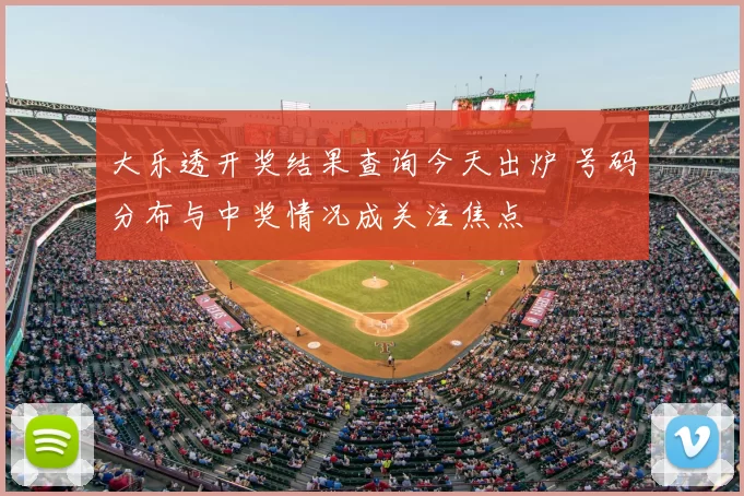 大乐透开奖结果查询今天出炉 号码分布与中奖情况成关注焦点